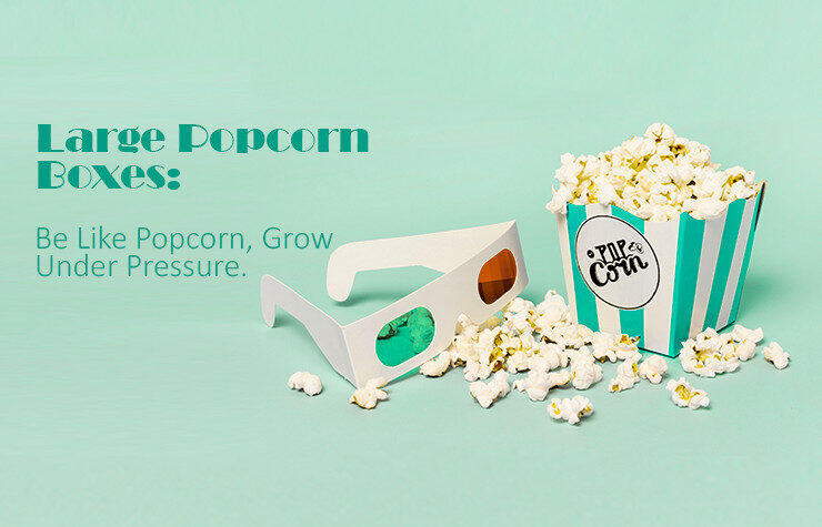 Large Popcorn Boxes: Be Like Popcorn, Grow Under Pressure