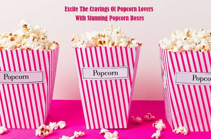 Excite The Cravings Of Popcorn Lovers With Stunning Popcorn Boxes