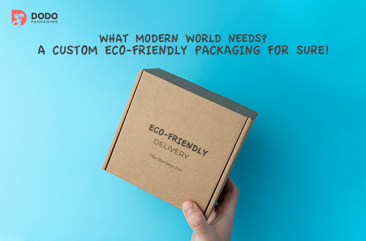 What Modern World Needs? A Custom Eco-Friendly Packaging For Sure!