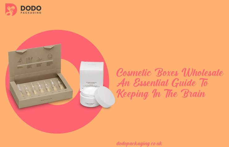 Cosmetic Boxes Wholesale – An Essential Guide To Keeping In The Brain