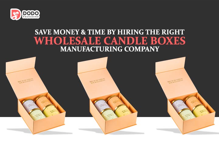 Save Money By Hiring The Right Custom Candle Boxes Manufacturing Company